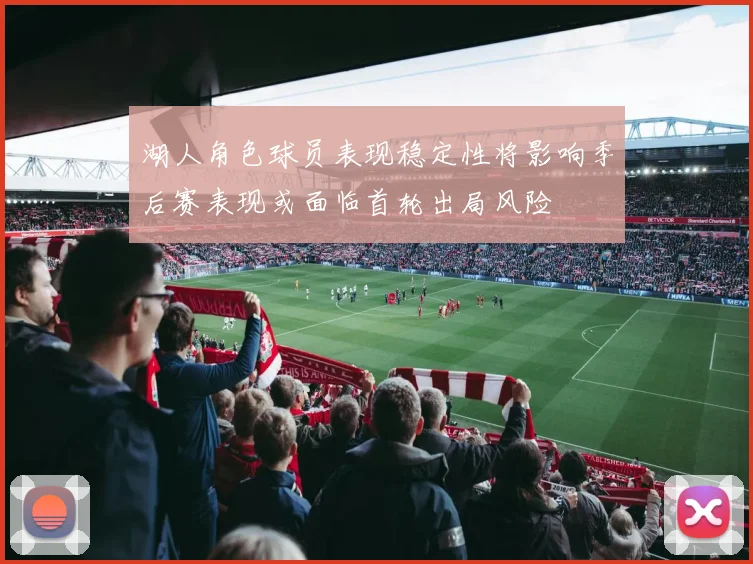 湖人角色球员表现稳定性将影响季后赛表现或面临首轮出局风险