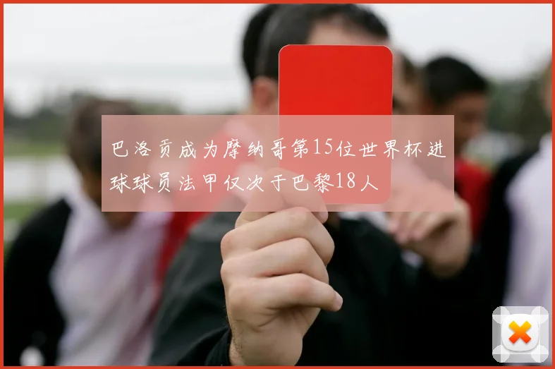 巴洛贡成为摩纳哥第15位世界杯进球球员法甲仅次于巴黎18人