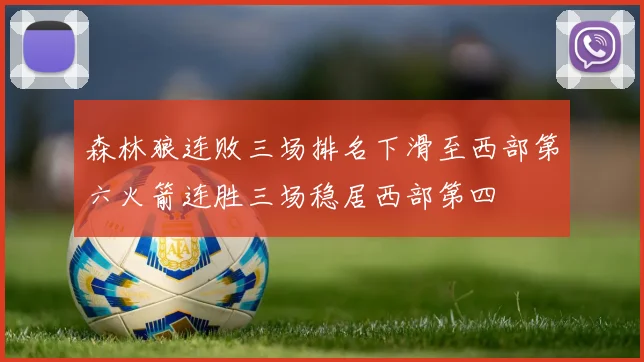 森林狼连败三场排名下滑至西部第六火箭连胜三场稳居西部第四