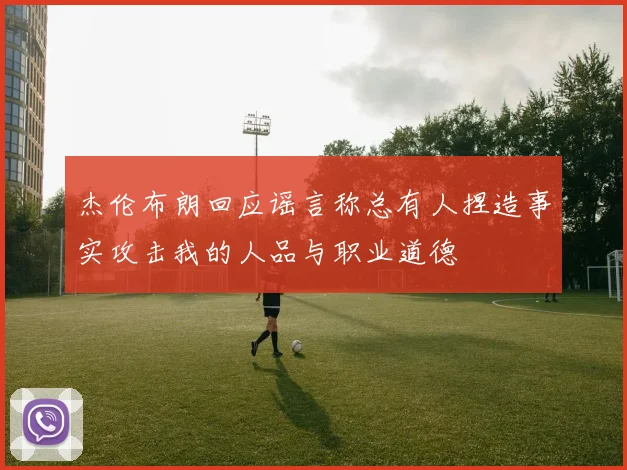 杰伦布朗回应谣言称总有人捏造事实攻击我的人品与职业道德
