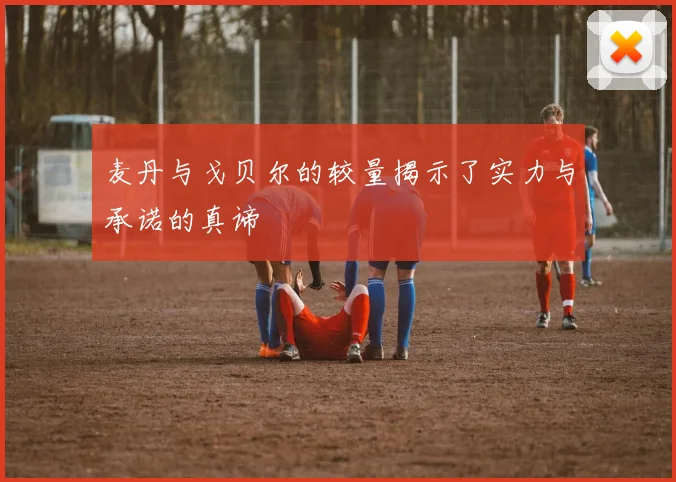 麦丹与戈贝尔的较量揭示了实力与承诺的真谛
