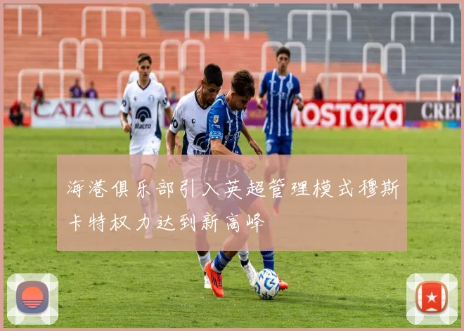 海港俱乐部引入英超管理模式穆斯卡特权力达到新高峰