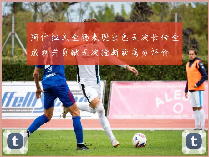 阿什拉夫全场表现出色五次长传全成功并贡献五次抢断获高分评价
