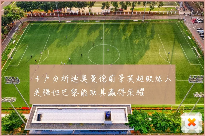 卡卢分析迪奥曼德前景英超锻炼人更强但巴黎能助其赢得荣耀