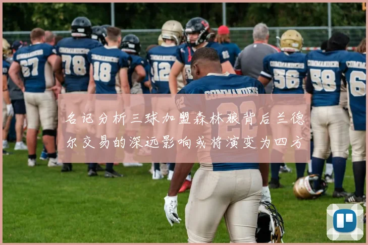 名记分析三球加盟森林狼背后兰德尔交易的深远影响或将演变为四方交易