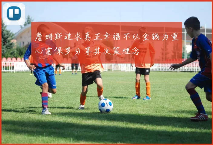 詹姆斯追求真正幸福不以金钱为重心富保罗分享其决策理念
