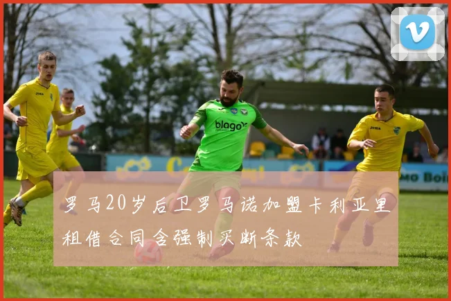 罗马20岁后卫罗马诺加盟卡利亚里租借合同含强制买断条款