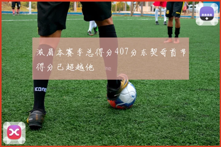 浓眉本赛季总得分407分东契奇首节得分已超越他