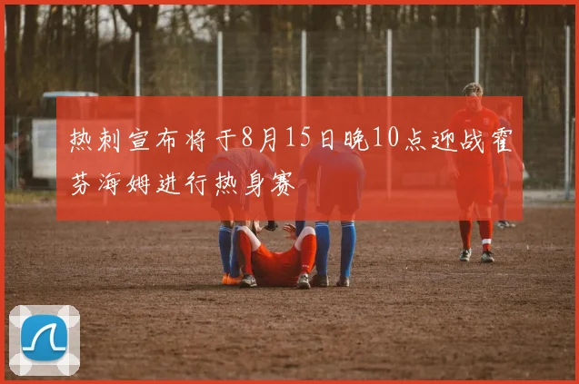 热刺宣布将于8月15日晚10点迎战霍芬海姆进行热身赛