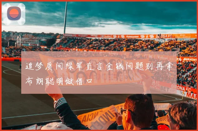 追梦质问绿军直言金钱问题别再拿布朗聪明做借口