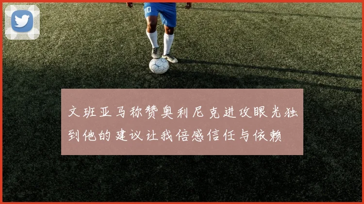 文班亚马称赞奥利尼克进攻眼光独到他的建议让我倍感信任与依赖