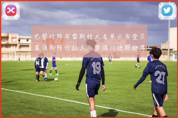 巴黎对阵布雷斯特大名单公布登贝莱领衔阿什拉夫和努诺门德斯缺席